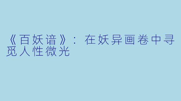 《百妖谙》：在妖异画卷中寻觅人性微光