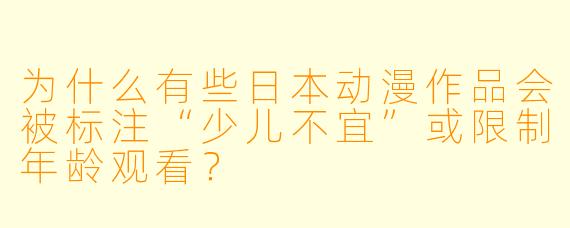 为什么有些日本动漫作品会被标注“少儿不宜”或限制年龄观看？