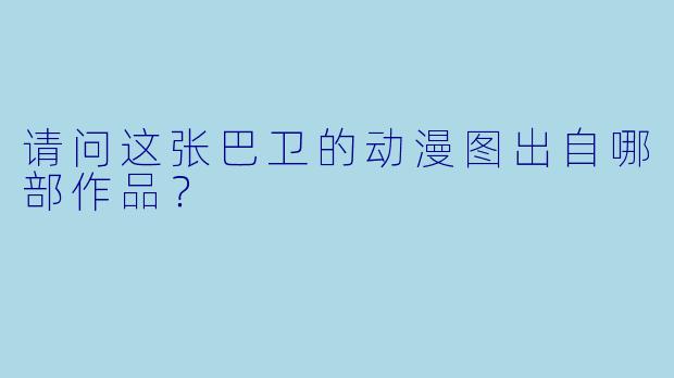 请问这张巴卫的动漫图出自哪部作品？