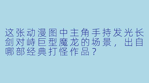 这张动漫图中主角手持发光长剑对峙巨型魔龙的场景，出自哪部经典打怪作品？