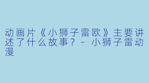 动画片《小狮子雷欧》主要讲述了什么故事？