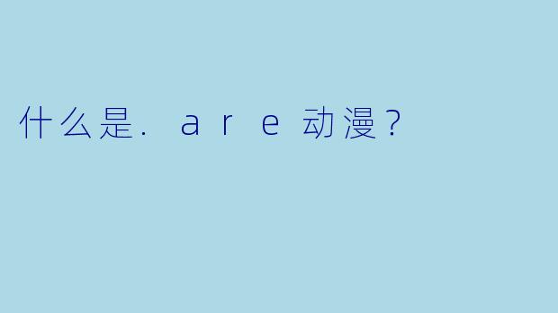 什么是.are动漫？