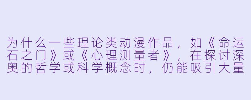 为什么一些理论类动漫作品，如《命运石之门》或《心理测量者》，在探讨深奥的哲学或科学概念时，仍能吸引大量观众并引发广泛讨论？-理论类动漫片