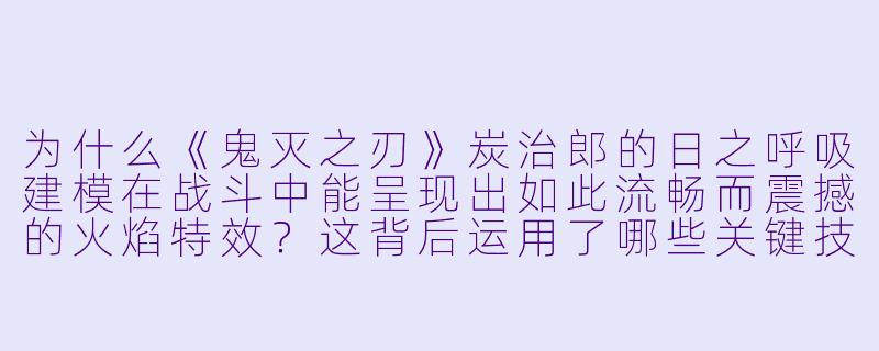 为什么《鬼灭之刃》炭治郎的日之呼吸建模在战斗中能呈现出如此流畅而震撼的火焰特效?这背后运用了哪些关键技术?-建模好的动漫
