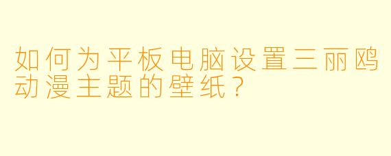 如何为平板电脑设置三丽鸥动漫主题的壁纸？