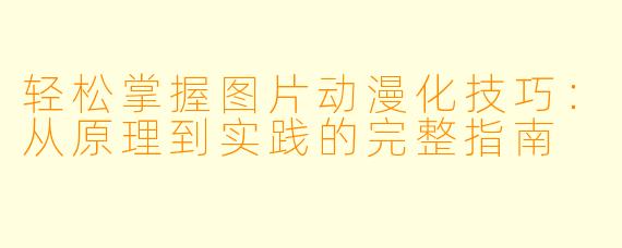 轻松掌握图片动漫化技巧：从原理到实践的完整指南