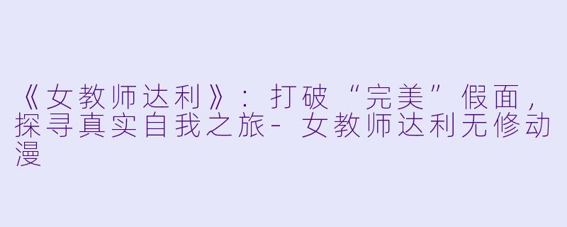 《女教师达利》：打破“完美”假面，探寻真实自我之旅-女教师达利无修动漫