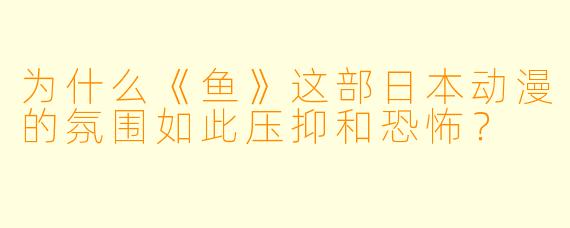 为什么《鱼》这部日本动漫的氛围如此压抑和恐怖？