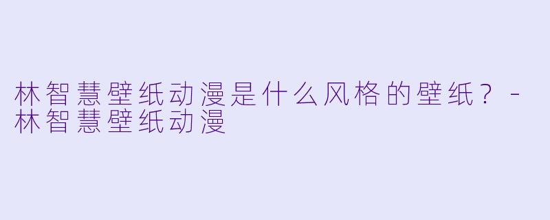 林智慧壁纸动漫是什么风格的壁纸？-林智慧壁纸动漫