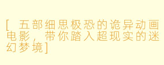 [五部细思极恐的诡异动画电影，带你踏入超现实的迷幻梦境]