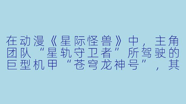 在动漫《星际怪兽》中,主角团队“星轨守卫者”所驾驶的巨型机甲“苍穹龙神号”,其核心动力源“星核共鸣炉”的运作原理是什么?它为何能克制来自暗物质维度的怪兽“虚空吞噬者”?