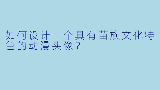 如何设计一个具有苗族文化特色的动漫头像？