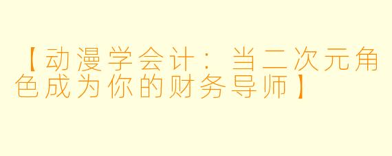 【动漫学会计：当二次元角色成为你的财务导师】