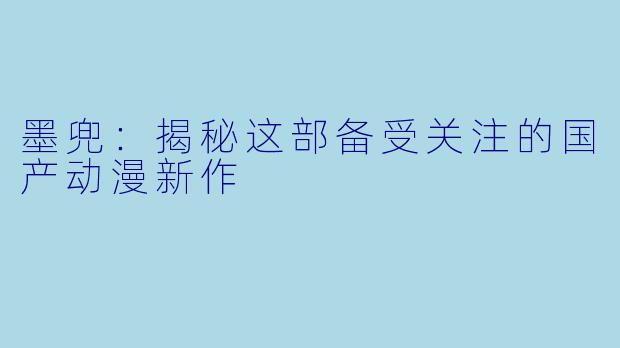 墨兜：揭秘这部备受关注的国产动漫新作