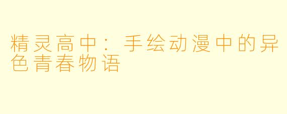 精灵高中:手绘动漫中的异色青春物语