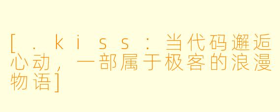 [.kiss：当代码邂逅心动，一部属于极客的浪漫物语]