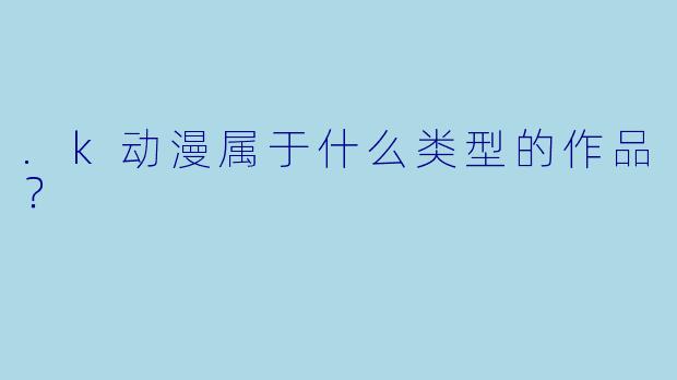.k动漫属于什么类型的作品？