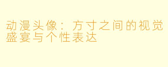 动漫头像：方寸之间的视觉盛宴与个性表达