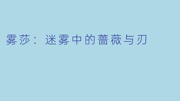 雾莎：迷雾中的蔷薇与刃