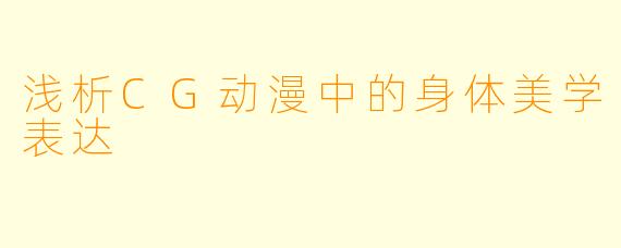 浅析CG动漫中的身体美学表达