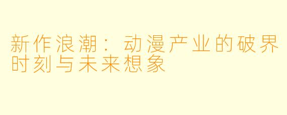 新作浪潮：动漫产业的破界时刻与未来想象