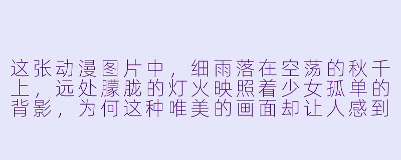 这张动漫图片中，细雨落在空荡的秋千上，远处朦胧的灯火映照着少女孤单的背影，为何这种唯美的画面却让人感到如此忧伤？