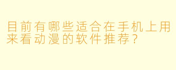 目前有哪些适合在手机上用来看动漫的软件推荐？