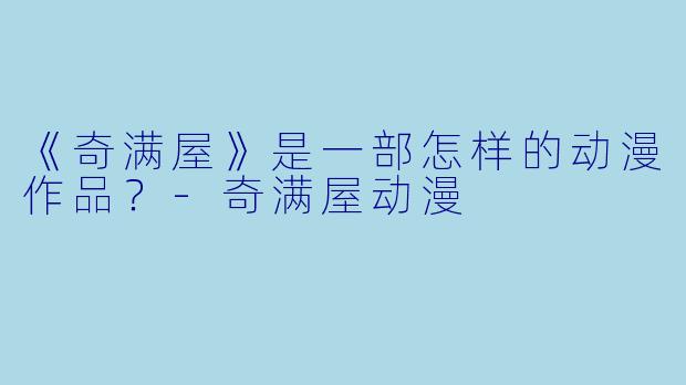 《奇满屋》是一部怎样的动漫作品？-奇满屋动漫