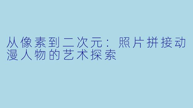 从像素到二次元:照片拼接动漫人物的艺术探索