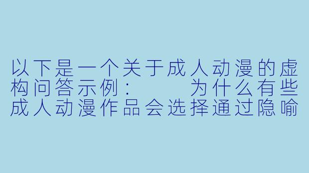 以下是一个关于成人动漫的虚构问答示例：

为什么有些成人动漫作品会选择通过隐喻或象征手法来表现亲密场景，而非直接描绘？