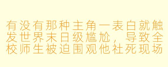 有没有那种主角一表白就触发世界末日级尴尬，导致全校师生被迫围观他社死现场的搞笑动漫？