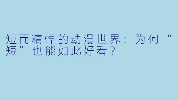 短而精悍的动漫世界：为何“短”也能如此好看？