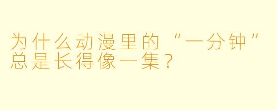 为什么动漫里的“一分钟”总是长得像一集？