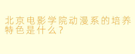北京电影学院动漫系的培养特色是什么？