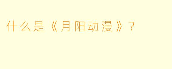 什么是《月阳动漫》？