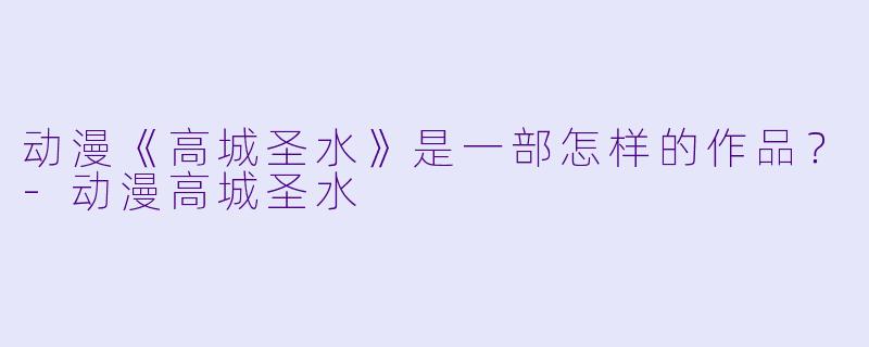 动漫《高城圣水》是一部怎样的作品？-动漫高城圣水