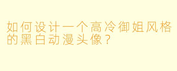 如何设计一个高冷御姐风格的黑白动漫头像？