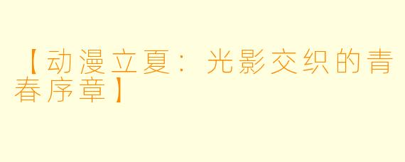【动漫立夏：光影交织的青春序章】