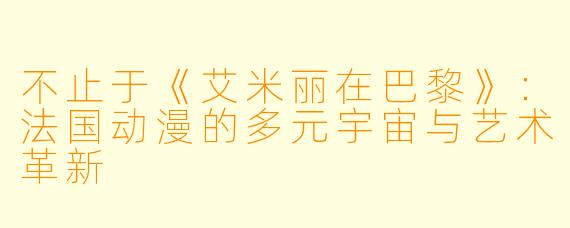 不止于《艾米丽在巴黎》:法国动漫的多元宇宙与艺术革新