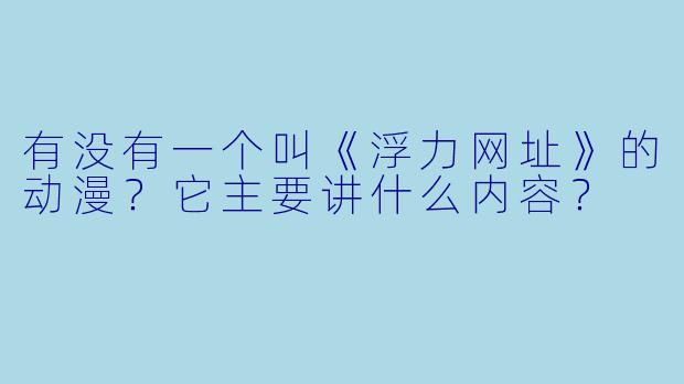 有没有一个叫《浮力网址》的动漫？它主要讲什么内容？