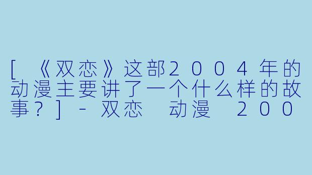 [《双恋》这部2004年的动漫主要讲了一个什么样的故事？]