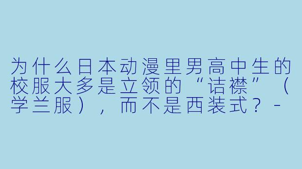 为什么日本动漫里男高中生的校服大多是立领的“诘襟”（学兰服），而不是西装式？