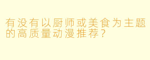 有没有以厨师或美食为主题的高质量动漫推荐？