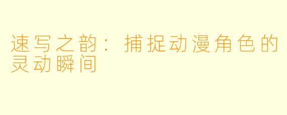 速写之韵：捕捉动漫角色的灵动瞬间