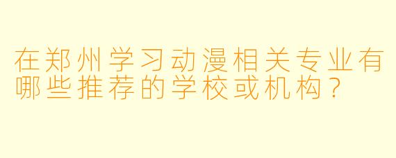 在郑州学习动漫相关专业有哪些推荐的学校或机构？