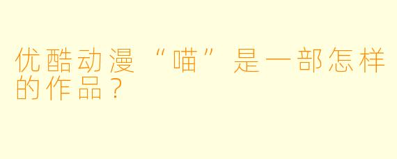 优酷动漫“喵”是一部怎样的作品？