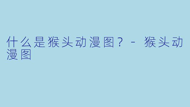 什么是猴头动漫图？-猴头动漫图