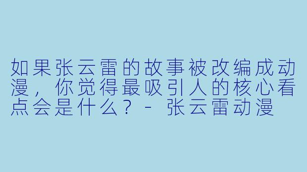如果张云雷的故事被改编成动漫，你觉得最吸引人的核心看点会是什么？