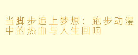 当脚步追上梦想：跑步动漫中的热血与人生回响