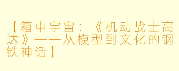 【箱中宇宙：《机动战士高达》——从模型到文化的钢铁神话】